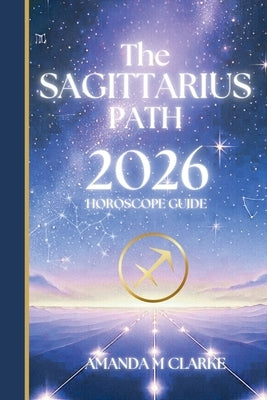 The SAGITTARIUS Path: Your full 2026 Daily Horoscope Guide by Clarke, Amanda M.