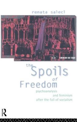 The Spoils of Freedom: Psychoanalysis, Feminism and Ideology after the Fall of Socialism by Salecl, Renata