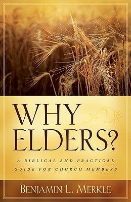 Why Elders?: A Biblical and Practical Guide for Church Members by Merkle, Benjamin