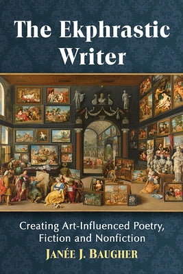 The Ekphrastic Writer: Creating Art-Influenced Poetry, Fiction and Nonfiction by Baugher, Janée J.