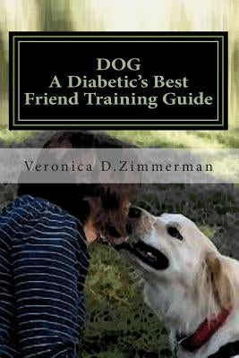 DOG A Diabetic's Best Friend Training Guide: Train Your Own Diabetic & Glycemic Alert Dog by Zimmerman, Veronica Denice