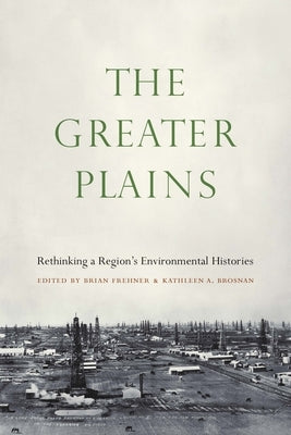 The Greater Plains: Rethinking a Region's Environmental Histories by Frehner, Brian