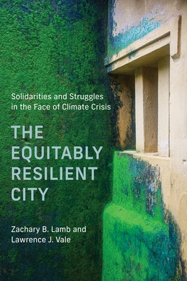 The Equitably Resilient City: Solidarities and Struggles in the Face of Climate Crisis by Lamb, Zachary B.