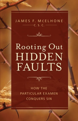 Rooting Out Hidden Faults: What Is the Particular Examen, and How Does It Conquer Sin? by McElhone, James