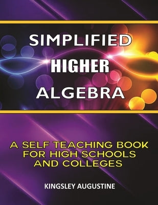 Simplified Higher Algebra: A Self-Teaching Book for High Schools and Colleges by Augustine, Kingsley
