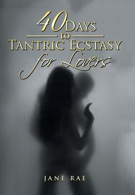 40 Days to Tantric Ecstasy for Lovers by Rae, Jane