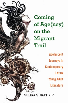 Coming of Age(ncy) on the Migrant Trail: Adolescent Journeys in Contemporary Latinx Young Adult Literature by Martínez, Susana S.