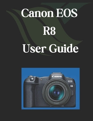 Canon EOS R8 User Guide: A Comprehensive and Detailed Manual for Photographers and Creatives for Beginners and Seniors by Fortnite, Zoey