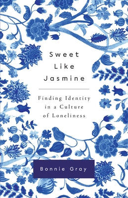 Sweet Like Jasmine: Finding Identity in a Culture of Loneliness by Gray, Bonnie
