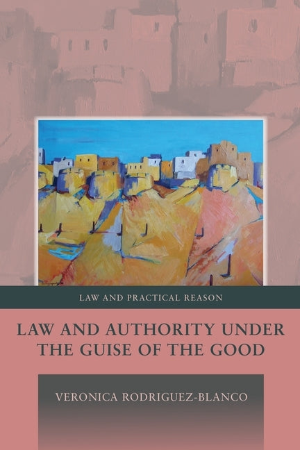 Law and Authority under the Guise of the Good, by Rodriguez-Blanco, Veronica