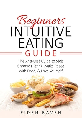 Beginners Intuitive Eating Guide: The Anti-Diet Guide to Stop Chronic Dieting, Make Peace with Food, & Love Yourself by Raven, Eiden