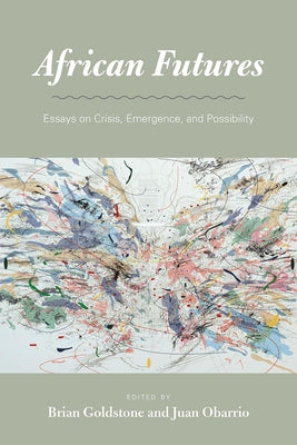 African Futures: Essays on Crisis, Emergence, and Possibility by Goldstone, Brian