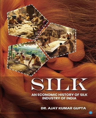 Silk (An Economic History of Silk Industry of India) by Kumar Gupta, Ajay