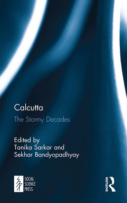 Calcutta: The Stormy Decades by Sarkar, Tanika