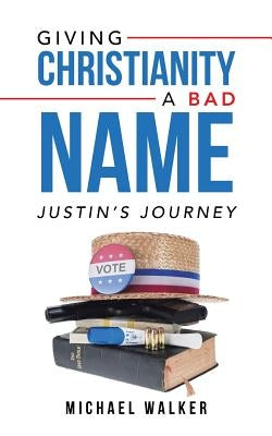 Giving Christianity a Bad Name: Justin'S Journey by Walker, Michael