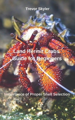 Land Hermit Crabs Guide for Beginners: Importance of Proper Shell Selection by Skyler, Trevor