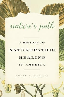 Nature's Path: A History of Naturopathic Healing in America by Cayleff, Susan E.