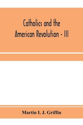Catholics and the American revolution - III by I. J. Griffin, Martin
