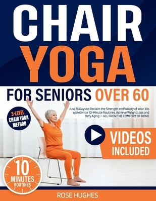 Chair Yoga for Seniors Over 60: Just 28 Days to Reclaim the Strength and Vitality of Your 30s with Gentle 10-Minute Routines. Achieve Weight Loss and by Hughes, Rose