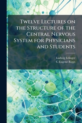 Twelve Lectures on the Structure of the Central Nervous System for Physicians and Students by Edinger, Ludwig