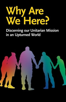 Why Are We Here?: Discerning our Unitarian Mission in an Upturned World by Blackall, Jane