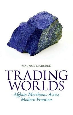 Trading Worlds: Afghan Merchants Across Modern Frontiers by Marsden, Magnus