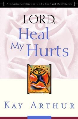 Lord, Heal My Hurts: A Devotional Study on God's Care and Deliverance by Arthur, Kay