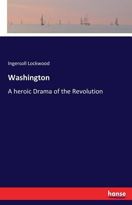 Washington: A heroic Drama of the Revolution by Lockwood, Ingersoll