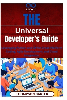 The Universal Developer's Guide: Leveraging Python and C# for Cross-Platform Coding, Agile Development, and Cloud Integration by Carter, Thompson