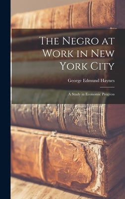 The Negro at Work in New York City; a Study in Economic Progress by Haynes, George Edmund
