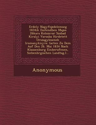 Erdely Nagyfejedelemseg 1834ik Esztend Ben Majus 26kara Kolozsvar Szabad Kiralyi Varosba Hirdetett Orszagy Lesenek Iromanyk Nyve. (Acten Zu Dem Auf de by Anonymous