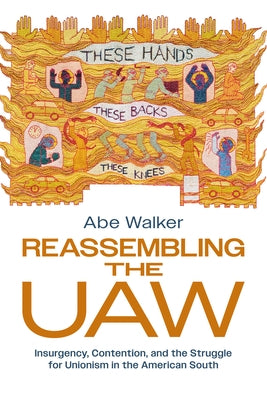 Reassembling the UAW: Insurgency, Contention, and the Struggle for Unionism in the American South by Walker, Abe