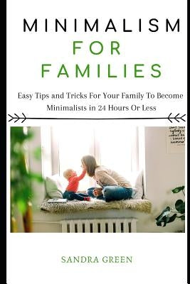 Minimalism for Families: Easy Tips and Tricks for Your Family to Become Minimalists in 24 Hours or Less by Green, Sandra