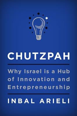 Chutzpah: Why Israel Is a Hub of Innovation and Entrepreneurship by Arieli, Inbal