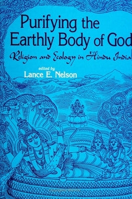 Purifying the Earthly Body of God: Religion and Ecology in Hindu India by Nelson, Lance E.