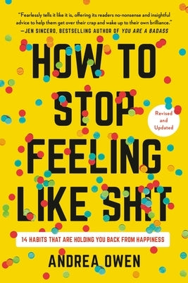How to Stop Feeling Like Sh*t: 14 Habits That Are Holding You Back from Happiness by Owen, Andrea