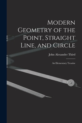 Modern Geometry of the Point, Straight Line, and Circle: An Elementary Treatise by Third, John Alexander