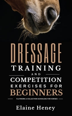Dressage training and competition exercises for beginners - Flatwork & collection schooling for horses by Heney, Elaine