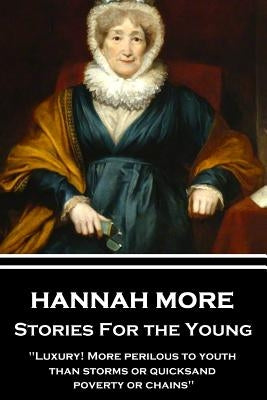 Hannah More - Stories For the Young: "Luxury! More perilous to youth than storms or quicksand, poverty or chains" by More, Hannah