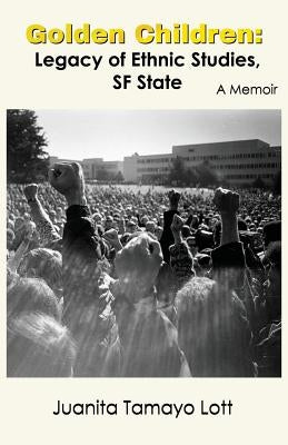 Golden Children: Legacy of Ethnic Studies, SF State. A Memoir by Lott, Juanita Tamayo