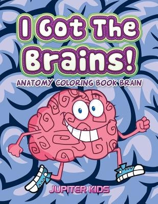 I Got The Brains!: Anatomy Coloring Book Brain by Jupiter Kids