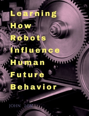 Learning How Robots Influence Human Future Behavior by Lok, John