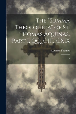 The "Summa Theologica" of St. Thomas Aquinas, Part I, QQ. CIII.-CXIX: 5 by Thomas, Aquinas