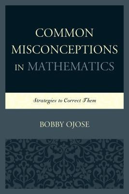 Common Misconceptions in Mathematics: Strategies to Correct Them by Ojose, Bobby