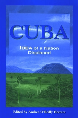 Cuba: Idea of a Nation Displaced by O'Reilly Herrera, Andrea