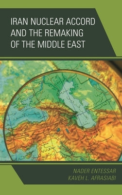 Iran Nuclear Accord and the Remaking of the Middle East by Entessar, Nader