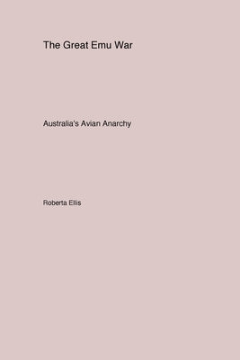 The Great Emu War: Australia's Avian Anarchy by Ellis, Roberta