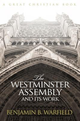 The Westminster Assembly and Its Work by Warfield, B. B.