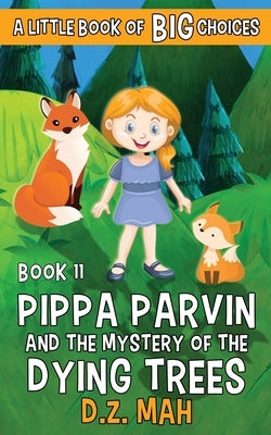 Pippa Parvin and the Mystery of the Dying Trees: A Little Book of BIG Choices by Mah, D. Z.