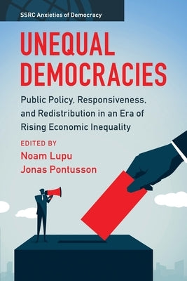Unequal Democracies: Public Policy, Responsiveness, and Redistribution in an Era of Rising Economic Inequality by Lupu, Noam